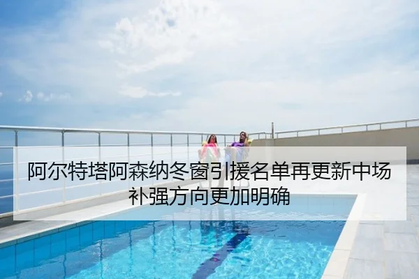 阿尔特塔阿森纳冬窗引援名单再更新中场补强方向更加明确